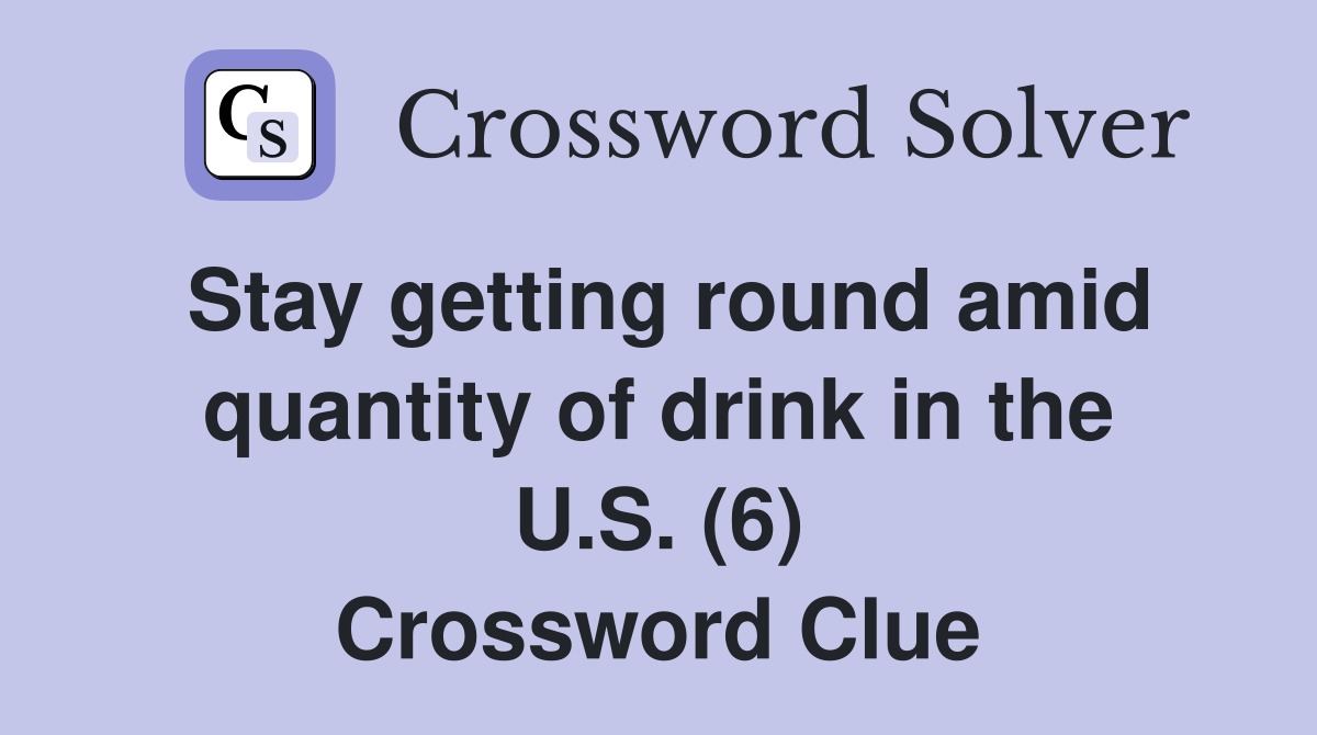 Stay getting round amid quantity of drink in the U.S. (6) Crossword